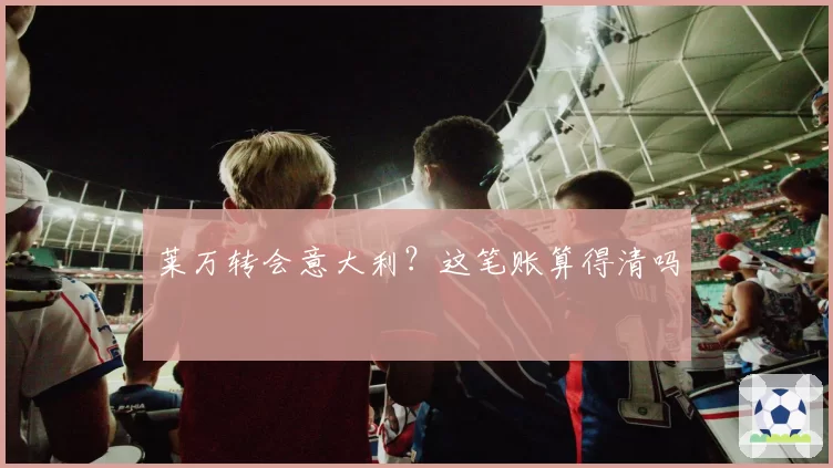 莱万转会意大利？这笔账算得清吗