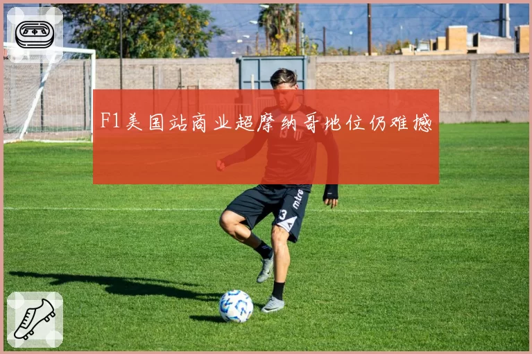 F1美国站商业超摩纳哥地位仍难撼