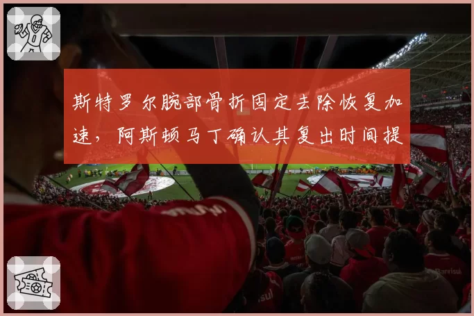 斯特罗尔腕部骨折固定去除恢复加速,阿斯顿马丁确认其复出时间提前两周