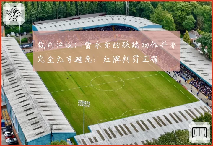 裁判评议：曹永竞的踩踏动作并非完全无可避免，红牌判罚正确