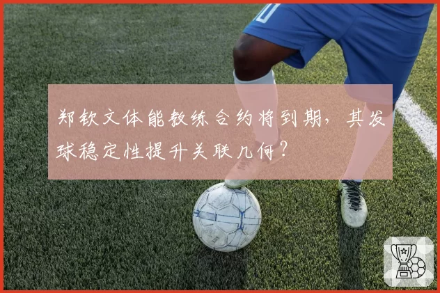 郑钦文体能教练合约将到期，其发球稳定性提升关联几何？