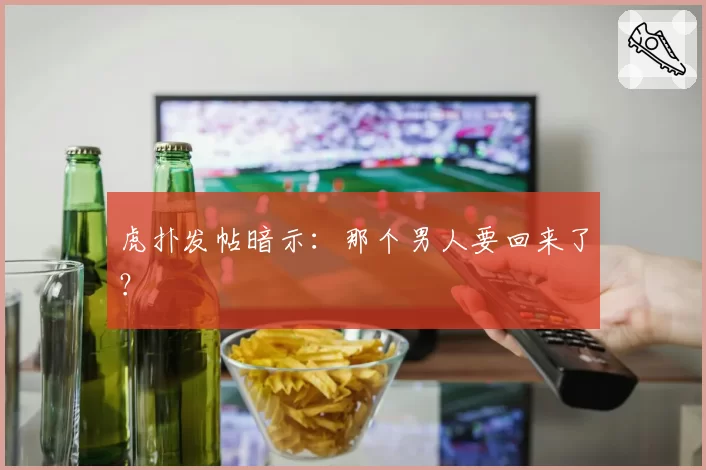 虎扑发帖暗示:那个男人要回来了?