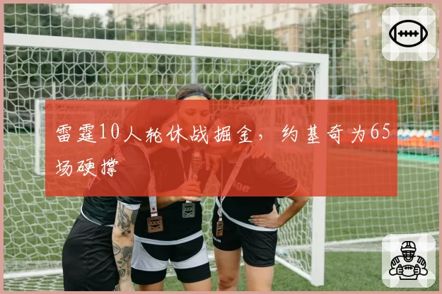 雷霆10人轮休战掘金，约基奇为65场硬撑