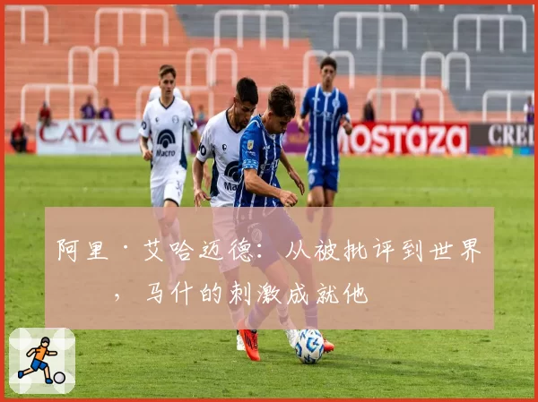 阿里·艾哈迈德：从被批评到世界杯，马什的刺激成就他