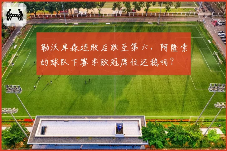 勒沃库森连败后跌至第六,阿隆索的球队下赛季欧冠席位还稳吗?