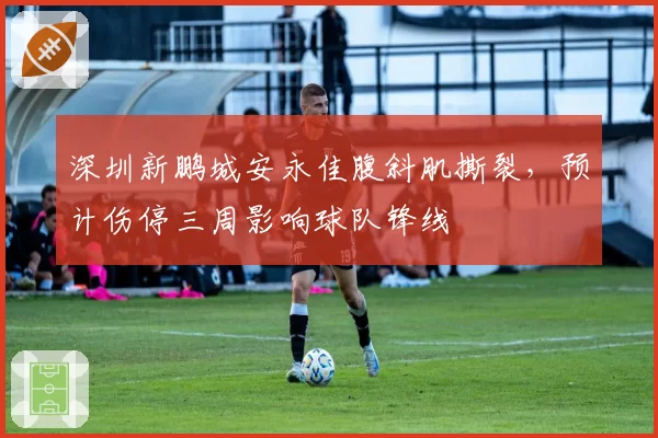 深圳新鹏城安永佳腹斜肌撕裂，预计伤停三周影响球队锋线